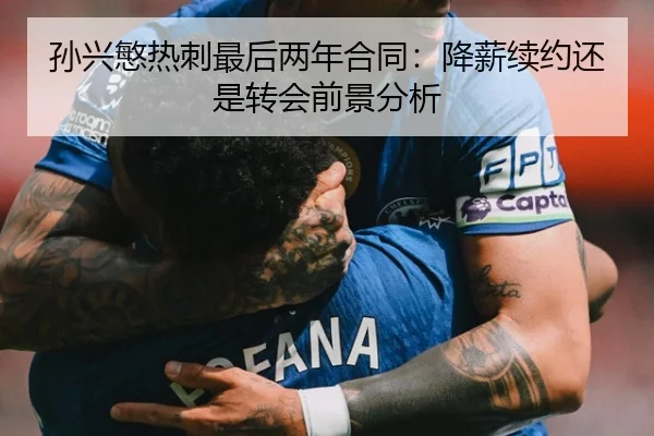 孙兴慜热刺最后两年合同：降薪续约还是转会前景分析