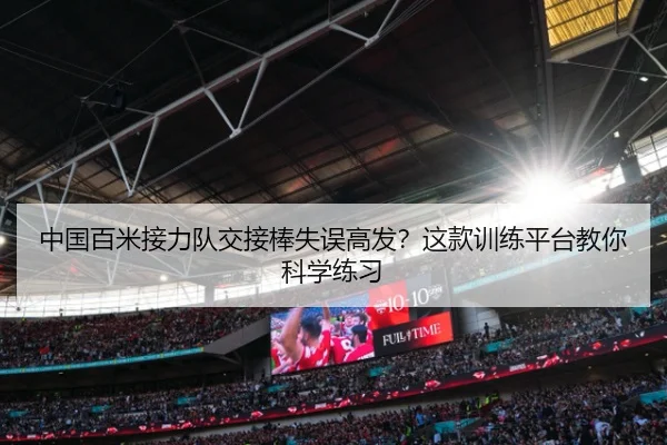 中国百米接力队交接棒失误高发？这款训练平台教你科学练习